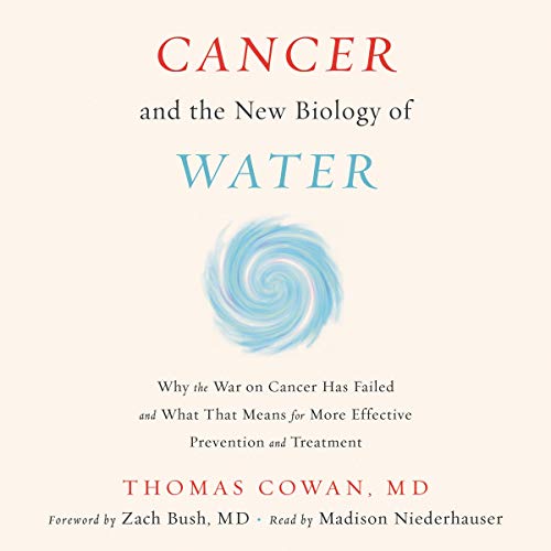 Cancer and the New Biology of Water By Dr. Thomas Cowan MD