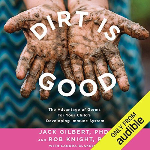 Dirt Is Good By Jack Gilbert PhD, Rob Knight PhD, Sandra Blakeslee