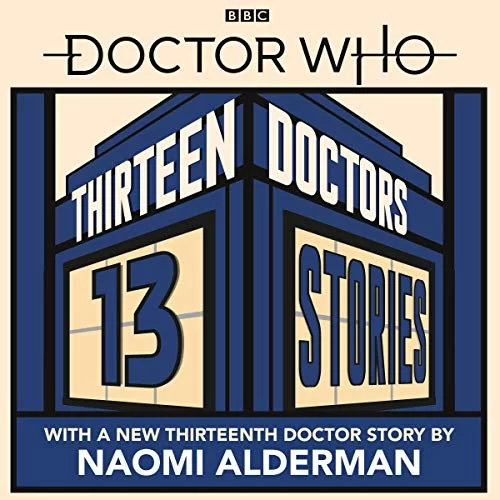 Doctor Who: Thirteen Doctors 13 Stories By Naomi Alderman, Malorie Blackman, Holly Black, Neil Gaiman, Derek Landy, Charlie Higson, Alex Scarrow, Richelle Mead, Patrick Ness, Philip Reeve, Marcus Sedgwick, Michael Scott, Eoin Colfer