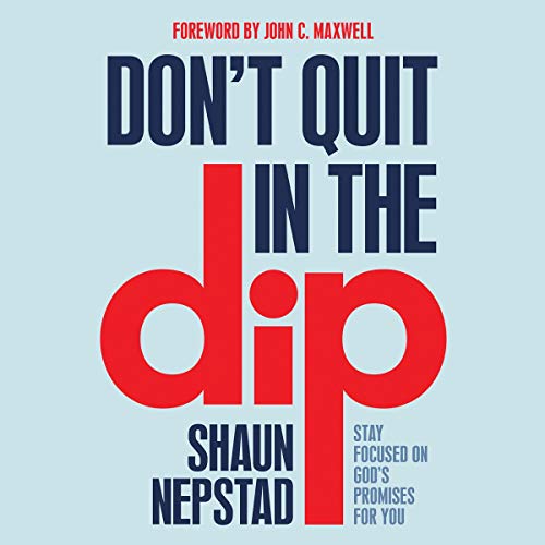 Don’t Quit in the Dip By Shaun Nepstad, John C. Maxwell