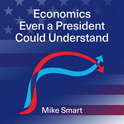 Economics Even a President Could Understand By Mike Smart