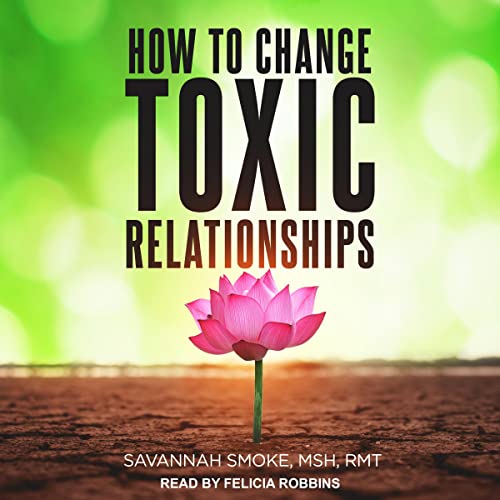 How to Change Toxic Relationships By Savannah Smoke