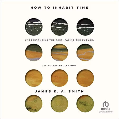 How to Inhabit Time By James K. A. Smith
