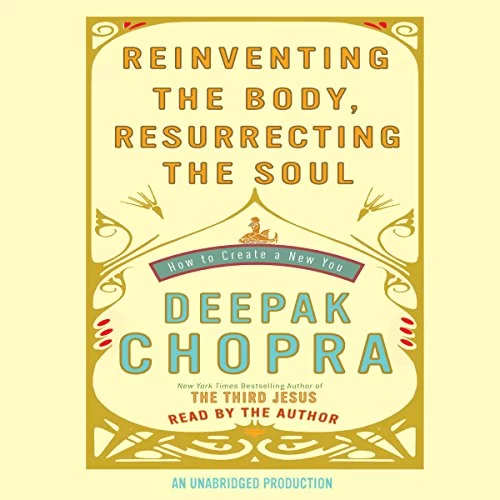 Reinventing the Body, Resurrecting the Soul By Deepak Chopra