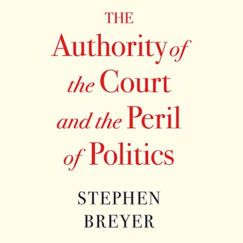 The Authority of the Court and the Peril of Politics By Stephen Breyer