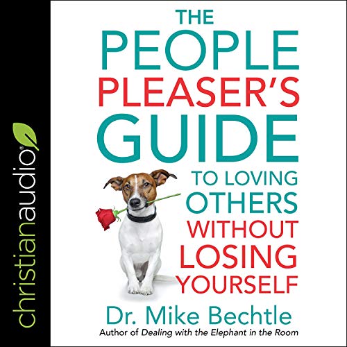 The People Pleaser’s Guide to Loving Others Without Losing Yourself By Dr. Mike Bechtle