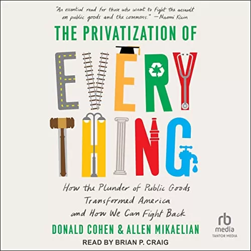 The Privatization of Everything By Donald Cohen, Allen Mikaelian