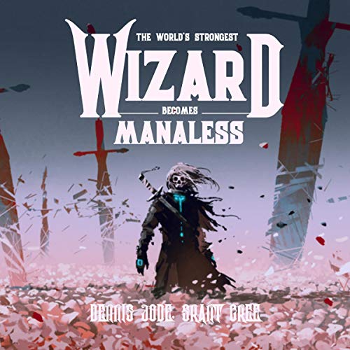 The World’s Strongest Wizard Becomes Manaless By Dennis Jode, Grant Cree