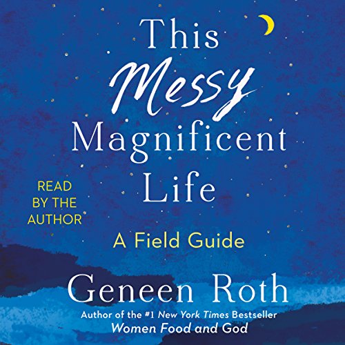 This Messy Magnificent Life By Geneen Roth
