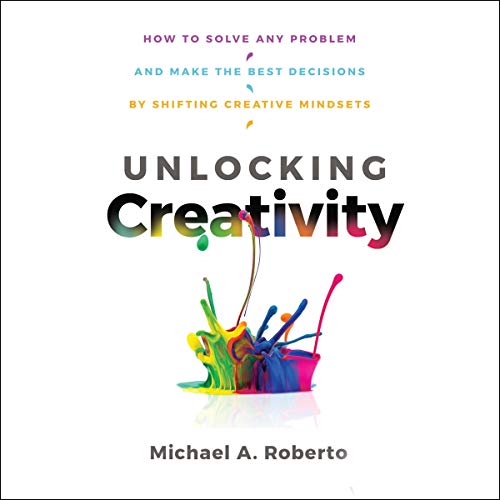 Unlocking Creativity By Michael A. Roberto